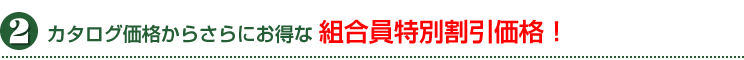 カタログ価格からさらにお得な組合員特別価格！